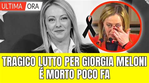 Tragico Lutto Per Giorgia Meloni Morto Pochi Minuti Fa Youtube