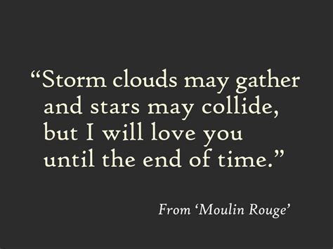 We can't afford to love. "Storm clouds will gather and stars may collide, but I will love you until the end of time ...