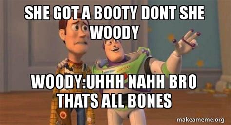 She Got A Booty Dont She Woody Woody Uhhh Nahh Bro Thats All Bones Buzz And Woody Toy Story