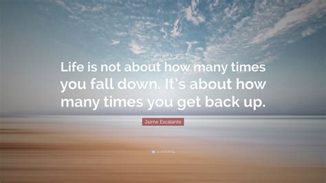 Jaime Escalante Quote “life Is Not About How Many Times You Fall Down