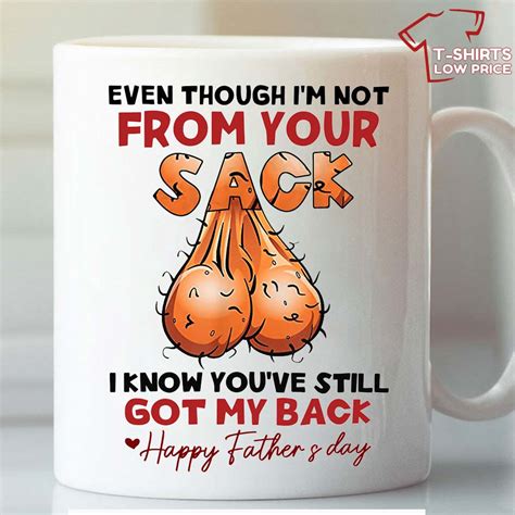 Funny Fathers Day Mug Even Though I M Not From Your Sack I Know You Ve Still Got My Back Mug T