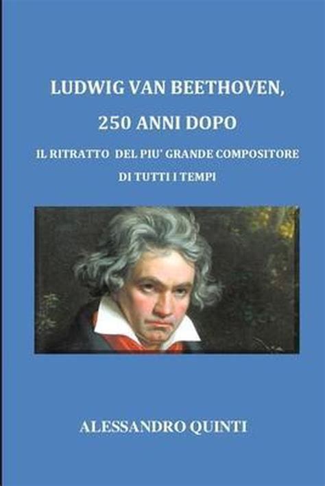 Ludwig Van Beethoven 250 Anni Dopo Il Ritratto Del Piu Grande
