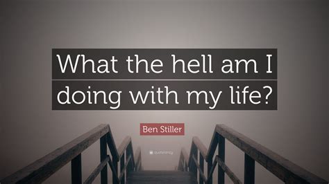 Ben Stiller Quote “what The Hell Am I Doing With My Life”