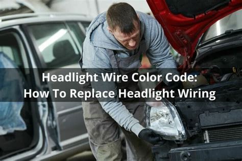Headlight Wire Color Code How To Replace Headlight Wiring