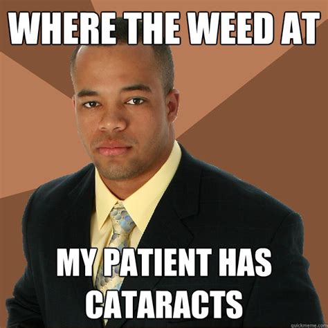 Where The Weed At My Patient Has Cataracts Successful Black Man