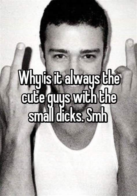 Why Is It Always The Cute Guys With The Small Dicks Smh