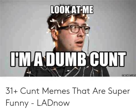 Ookat Me Hma Dumbcunt 31 Cunt Memes That Are Super Funny Ladnow
