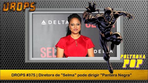 DROPS 375 Diretora De Selma Pode Dirigir Pantera Negra