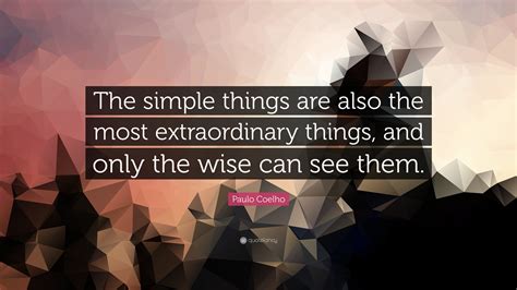 Paulo Coelho Quote “the Simple Things Are Also The Most Extraordinary