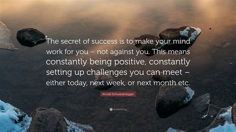 Arnold Schwarzenegger Quote The Secret Of Success Is To Make Your Mind Work For You Not
