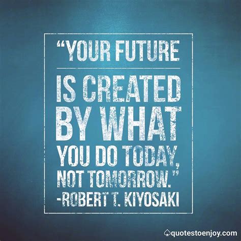 Your Future Is Created By What You Do Today Not Robert Kiyosaki