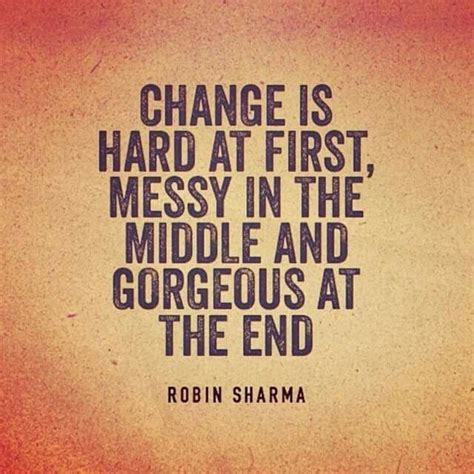 Change Is Hard At First Messy In The Middle And Gorgeous At The End
