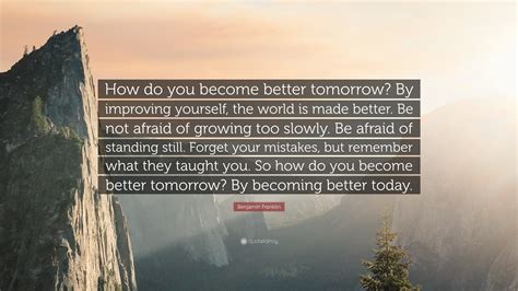 Benjamin Franklin Quote How Do You Become Better Tomorrow By