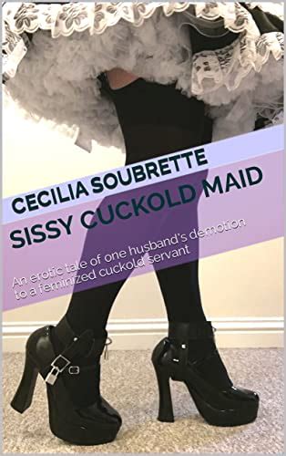 Sissy Cuckold Maid An Erotic Tale Of One Husband S Demotion To A Feminized Cuckold Servant