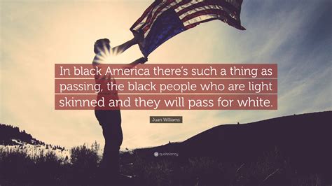 Juan Williams Quote In Black America Theres Such A Thing As Passing