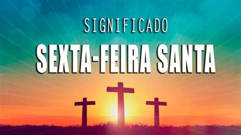 O Que Significa Sexta Feira Santa Ou Sexta Feira Da Paixão