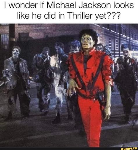 I Wonder If Michael Jackson Looks Like He Did In Thriller Yet Yy
