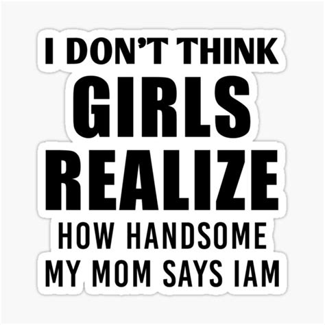 i don t think girls realize how handsome my mom says i am sticker for sale by ennya123 redbubble