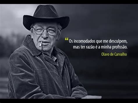 „it is a natural impulse of human beings to evade the narrowness of personal and family routine to venture into the wider universe of history, where you feel that your life is transcendent and get a higher sense. Olavo de carvalho fala sobre: a ''verdadeira'' admiração ...