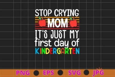 1 Stop Crying Mom Its Just First Day Of Kindergarten T Shirt Design Svg Designs And Graphics