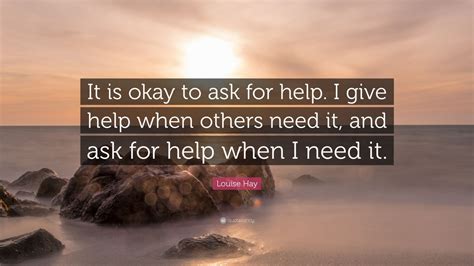 Here are 5 stories from the bible about asking for help. Louise Hay Quote: "It is okay to ask for help. I give help when others need it, and ask for help ...