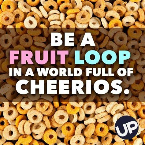 A Pile Of Cereal With The Words Be A Fruit Loop In A World Full Of Cheerios