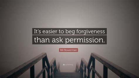 Bill Bowerman Quote “it’s Easier To Beg Forgiveness Than Ask Permission ”