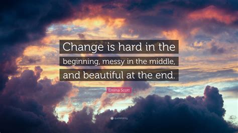 Emma Scott Quote “change Is Hard In The Beginning Messy In The Middle