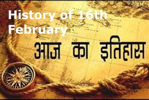 इतिहास के पन्नों में 16 फ़रवरी का महत्व The Importance Of 16th February