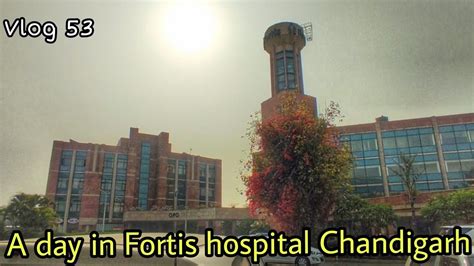 A Day In Fortis Hospital Mohali Chandigarh Chandigarh Why Iam