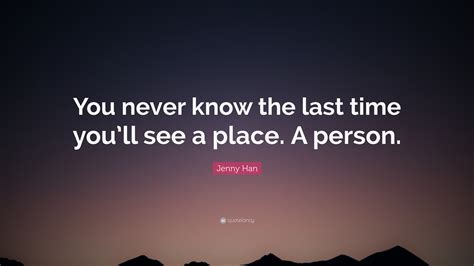 jenny han quote “you never know the last time you ll see a place a person ”