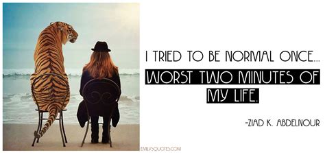 I tried to be normal once… worst two minutes of my life ... Minions are so cute in their looks and funny in actions.