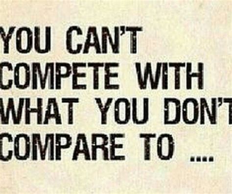 Cant Compete With What You Dont Compare To Real Quotes Face Quotes
