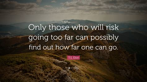T S Eliot Quote Only Those Who Will Risk Going Too Far Can Possibly