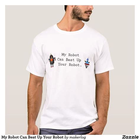 My Robot Can Beat Up Your Robot T Shirt Zazzle T Shirt Shirts T
