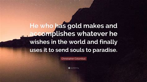 Christopher Columbus Quote He Who Has Gold Makes And Accomplishes
