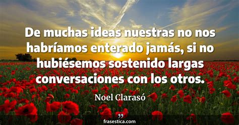 Noel Clarasó Frase De Muchas Ideas Nuestras No Nos Habríamos Enterado