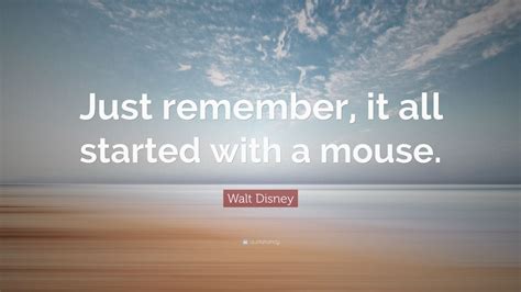 Maybe you would like to learn more about one of these? Walt Disney Quote: "Just remember, it all started with a ...