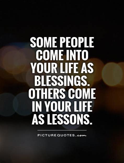 Some People Come Into Your Life As Blessings Others Come In
