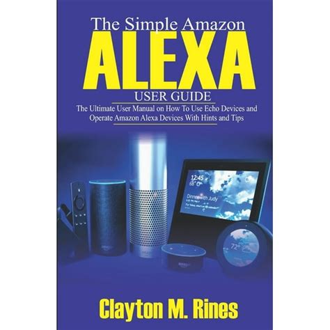The Simple Amazon Alexa User Guide The Ultimate User Manual On How To Use Echo Devices And