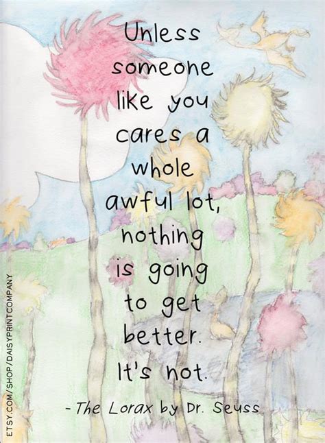 Because unless someone like you cares a whole awful lot, nothing is going to get better. Poster The Lorax Quote by Dr. Seuss by DaisyPrintCompany ...