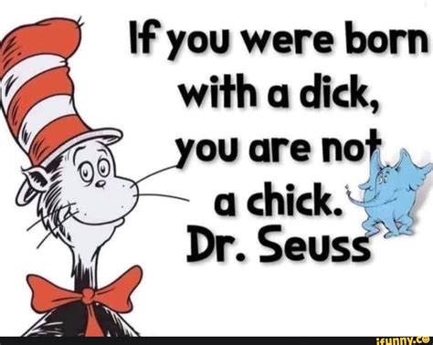 If You Were Born With A Dick Ou Are Not A Chick Dr Seuss Ifunny