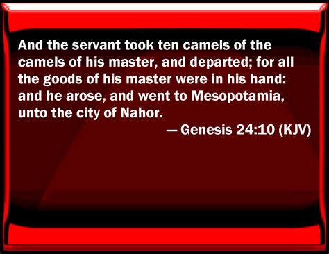 For the idea of the needle's eye being a gate, or the camel being a rope, see. Genesis 24:10 And the servant took ten camels of the ...