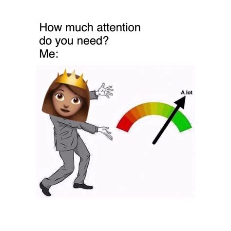 How Much Attention Do You Need Me Funny  I Need Attention Meme Attention Meme