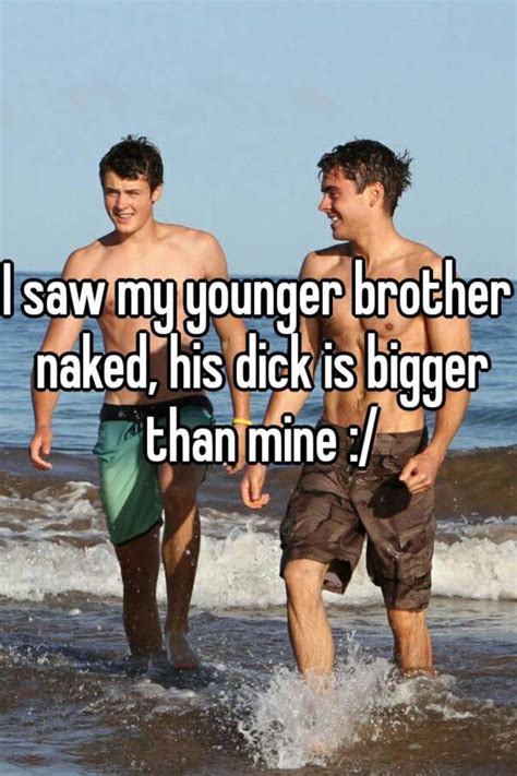 I Saw My Younger Brother Naked His Dick Is Bigger Than Mine
