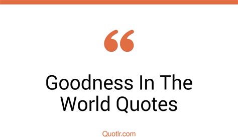 45 Heartwarming Goodness In The World Quotes That Will Unlock Your
