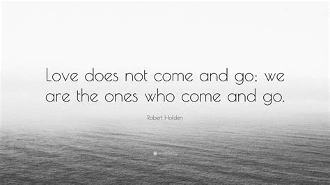 Robert Holden Quote “love Does Not Come And Go We Are The Ones Who