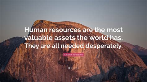 Eleanor Roosevelt Quote “human Resources Are The Most Valuable Assets The World Has They Are