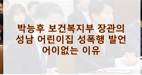 박능후 보건복지부 장관의 성남 어린이집 성폭행 발언 어이없는 이유