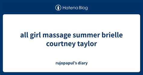 All Girl Massage Summer Brielle Courtney Taylor Rujopapul’s Diary
